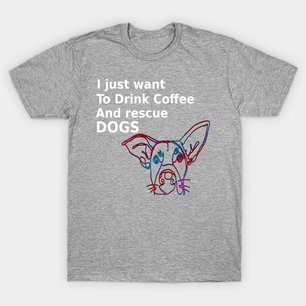 I Just Want To Drink Coffee And Rescue Dogs T-Shirt by musicanytime